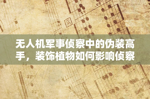 无人机军事侦察中的伪装高手，装饰植物如何影响侦察效果？