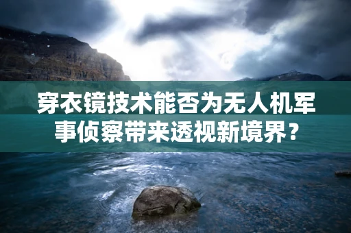 穿衣镜技术能否为无人机军事侦察带来透视新境界？