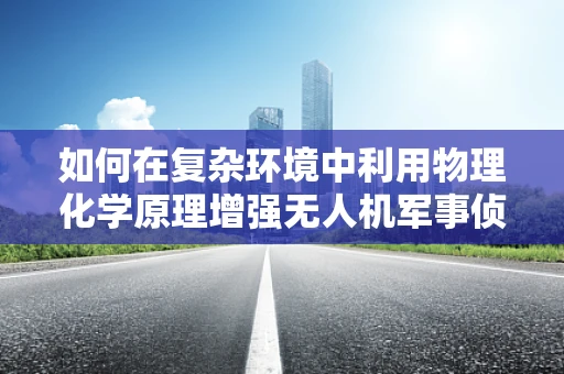 如何在复杂环境中利用物理化学原理增强无人机军事侦察的准确性？