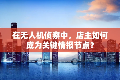 在无人机侦察中，店主如何成为关键情报节点？