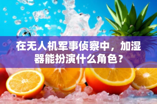在无人机军事侦察中，加湿器能扮演什么角色？