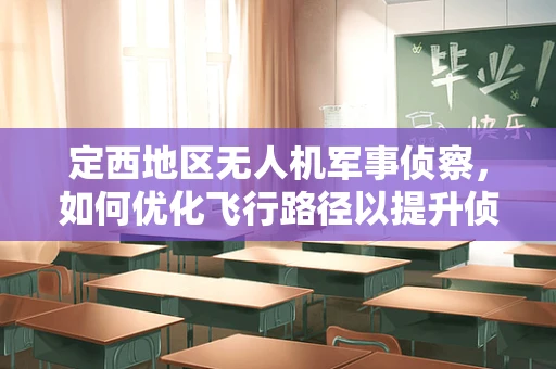 定西地区无人机军事侦察，如何优化飞行路径以提升侦察效率？