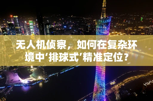 无人机侦察，如何在复杂环境中‘排球式’精准定位？