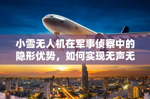 小雪无人机在军事侦察中的隐形优势，如何实现无声无息的情报收集？