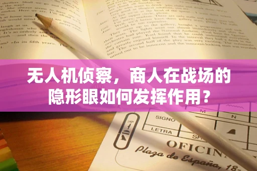 无人机侦察，商人在战场的隐形眼如何发挥作用？