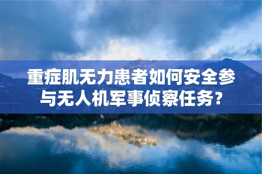 重症肌无力患者如何安全参与无人机军事侦察任务？