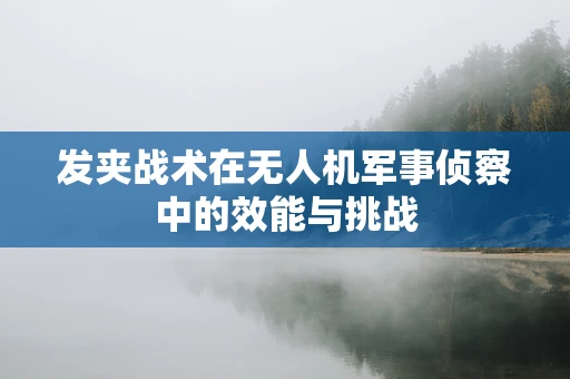 发夹战术在无人机军事侦察中的效能与挑战