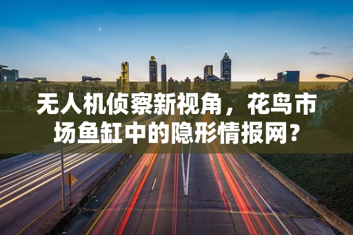 无人机侦察新视角，花鸟市场鱼缸中的隐形情报网？