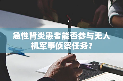 急性肾炎患者能否参与无人机军事侦察任务？