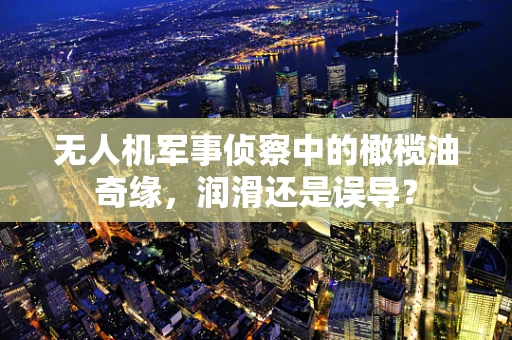 无人机军事侦察中的橄榄油奇缘，润滑还是误导？