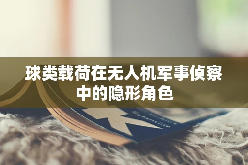 球类载荷在无人机军事侦察中的隐形角色