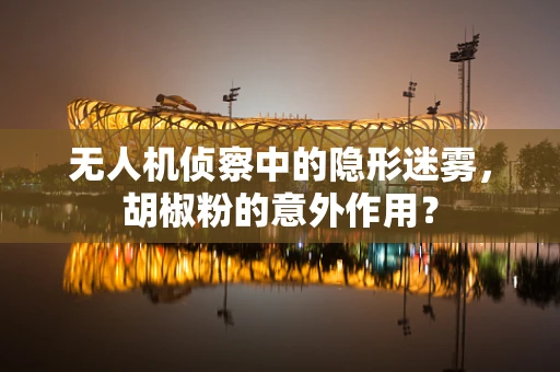 无人机侦察中的隐形迷雾，胡椒粉的意外作用？