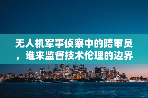 无人机军事侦察中的陪审员，谁来监督技术伦理的边界？