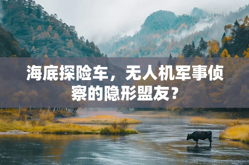 海底探险车，无人机军事侦察的隐形盟友？