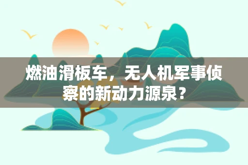 燃油滑板车，无人机军事侦察的新动力源泉？