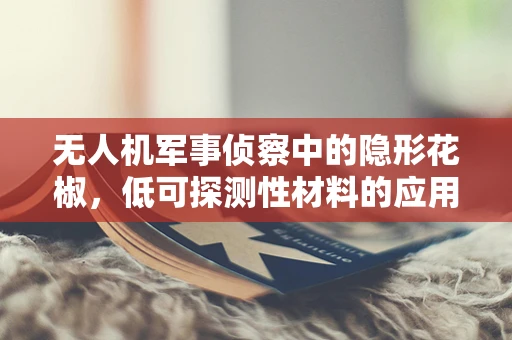 无人机军事侦察中的隐形花椒，低可探测性材料的应用挑战