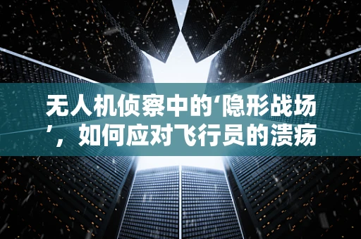 无人机侦察中的‘隐形战场’，如何应对飞行员的溃疡性结肠炎？