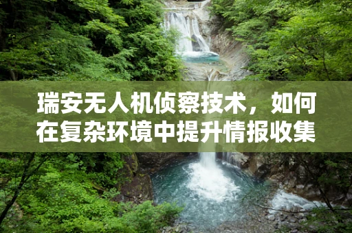 瑞安无人机侦察技术，如何在复杂环境中提升情报收集的精准度？