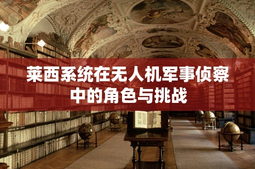 莱西系统在无人机军事侦察中的角色与挑战