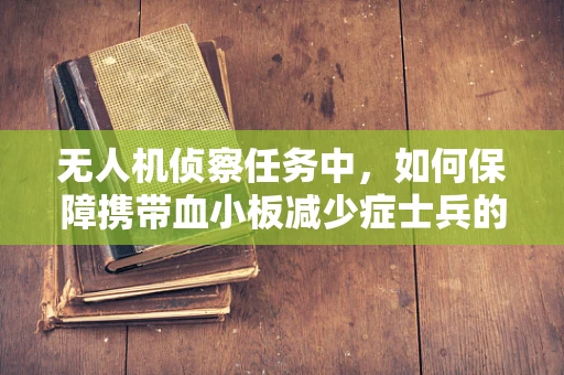 无人机侦察任务中，如何保障携带血小板减少症士兵的安全？