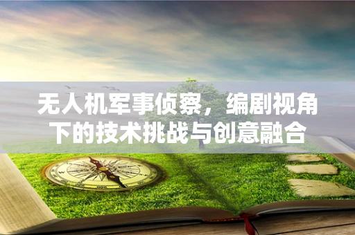 无人机军事侦察，编剧视角下的技术挑战与创意融合