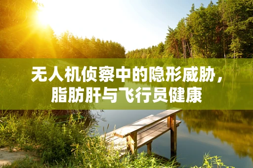 无人机侦察中的隐形威胁，脂肪肝与飞行员健康