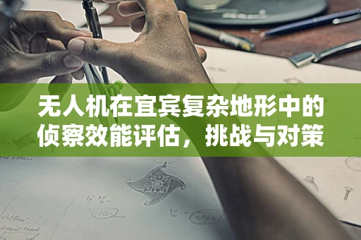 无人机在宜宾复杂地形中的侦察效能评估，挑战与对策