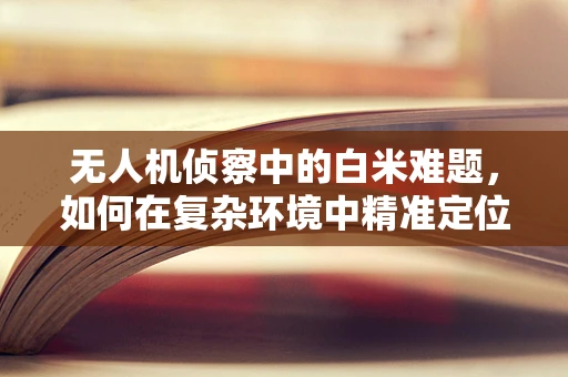 无人机侦察中的白米难题，如何在复杂环境中精准定位？