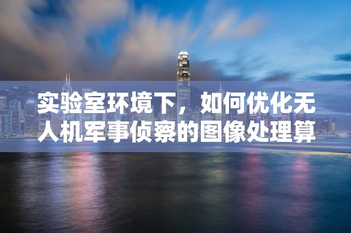 实验室环境下，如何优化无人机军事侦察的图像处理算法？