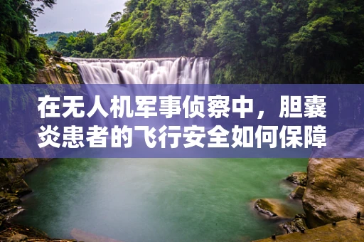 在无人机军事侦察中，胆囊炎患者的飞行安全如何保障？