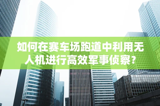 如何在赛车场跑道中利用无人机进行高效军事侦察？