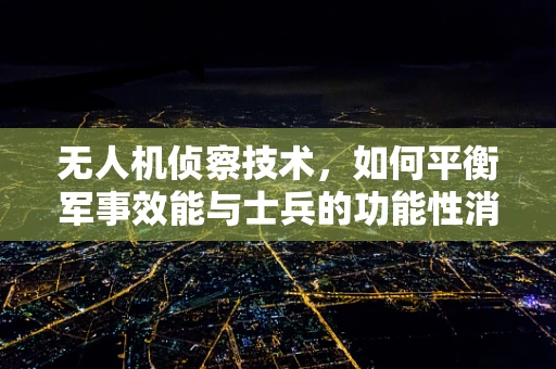 无人机侦察技术，如何平衡军事效能与士兵的功能性消化不良？