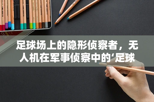 足球场上的隐形侦察者，无人机在军事侦察中的‘足球智慧’应用？