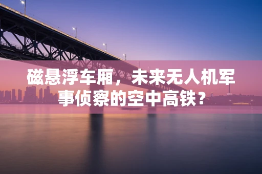 磁悬浮车厢，未来无人机军事侦察的空中高铁？