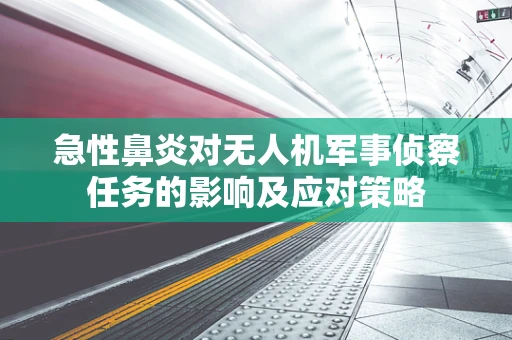 急性鼻炎对无人机军事侦察任务的影响及应对策略