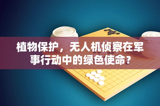 植物保护，无人机侦察在军事行动中的绿色使命？