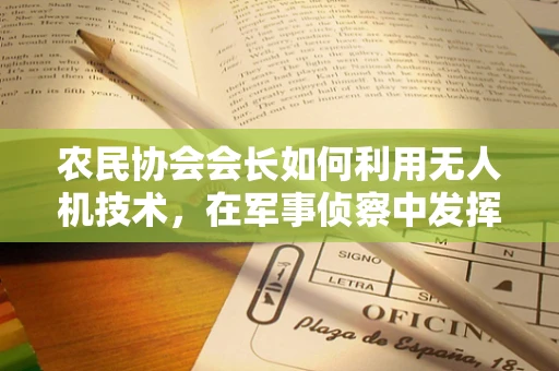 农民协会会长如何利用无人机技术，在军事侦察中发挥‘民心’力量？