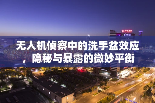 无人机侦察中的洗手盆效应，隐秘与暴露的微妙平衡