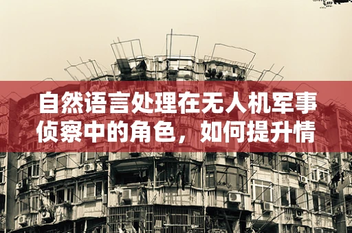 自然语言处理在无人机军事侦察中的角色，如何提升情报分析的精准度？