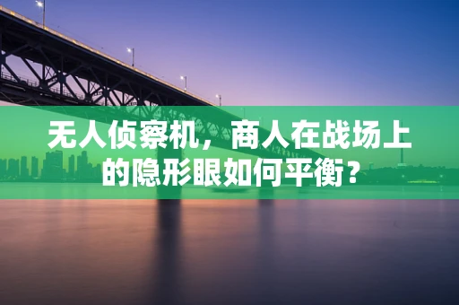 无人侦察机，商人在战场上的隐形眼如何平衡？