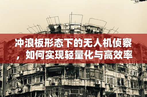 冲浪板形态下的无人机侦察，如何实现轻量化与高效率的完美结合？