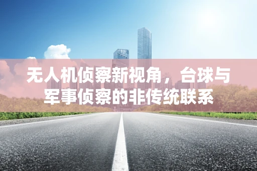 无人机侦察新视角，台球与军事侦察的非传统联系