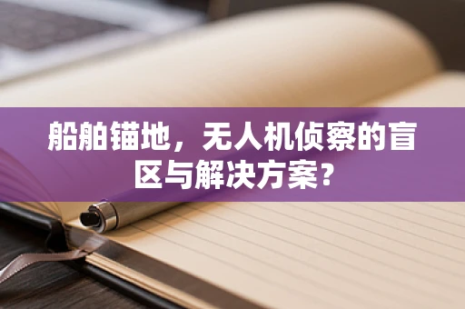 船舶锚地，无人机侦察的盲区与解决方案？