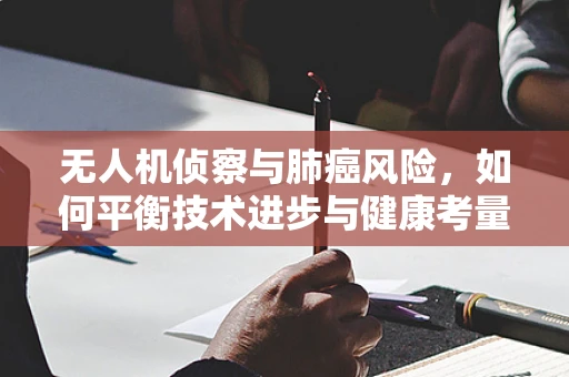 无人机侦察与肺癌风险，如何平衡技术进步与健康考量？