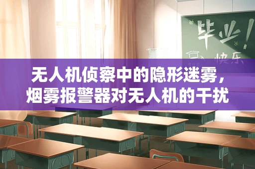 无人机侦察中的隐形迷雾，烟雾报警器对无人机的干扰与对策
