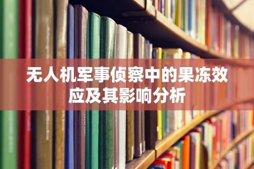 无人机军事侦察中的果冻效应及其影响分析
