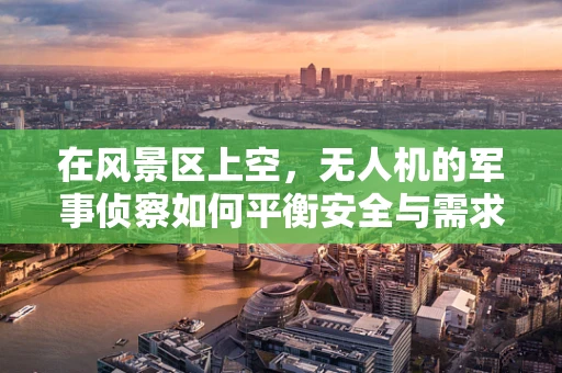 在风景区上空，无人机的军事侦察如何平衡安全与需求？