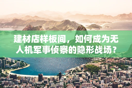 建材店样板间，如何成为无人机军事侦察的隐形战场？