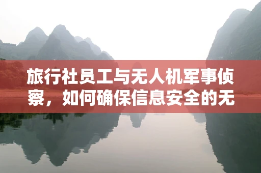 旅行社员工与无人机军事侦察，如何确保信息安全的无缝对接？