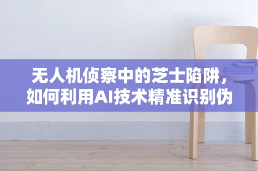 无人机侦察中的芝士陷阱，如何利用AI技术精准识别伪装目标？